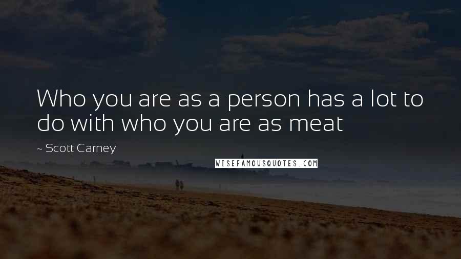 Scott Carney Quotes: Who you are as a person has a lot to do with who you are as meat