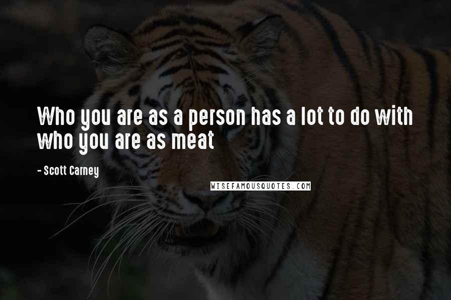 Scott Carney Quotes: Who you are as a person has a lot to do with who you are as meat