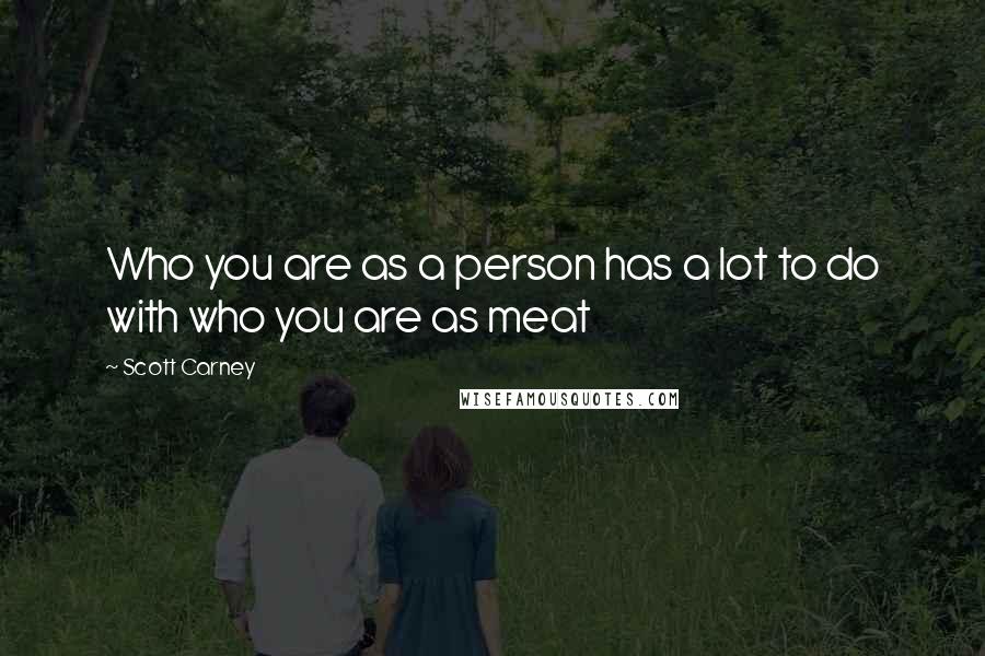 Scott Carney Quotes: Who you are as a person has a lot to do with who you are as meat
