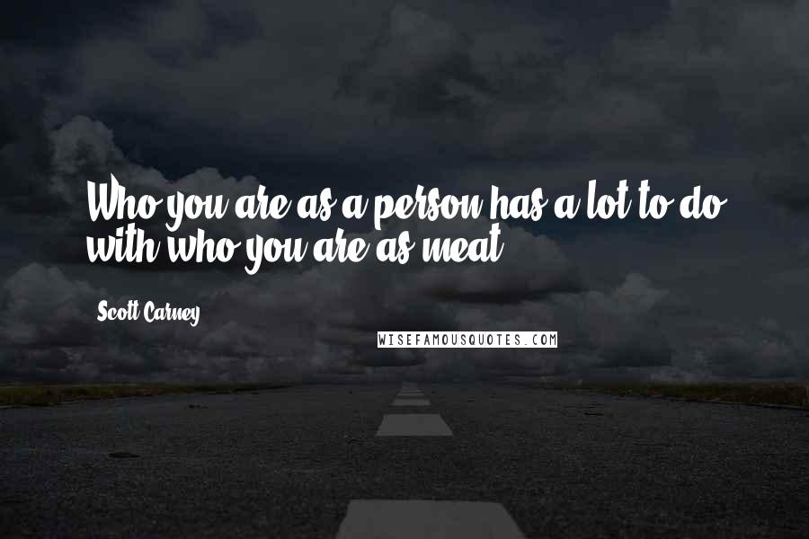 Scott Carney Quotes: Who you are as a person has a lot to do with who you are as meat
