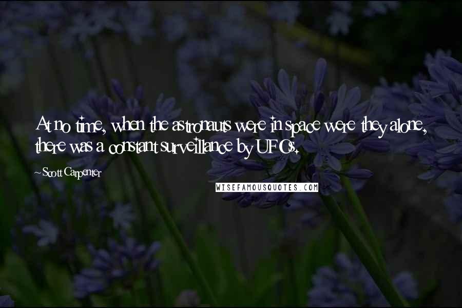 Scott Carpenter Quotes: At no time, when the astronauts were in space were they alone, there was a constant surveillance by UFOs.