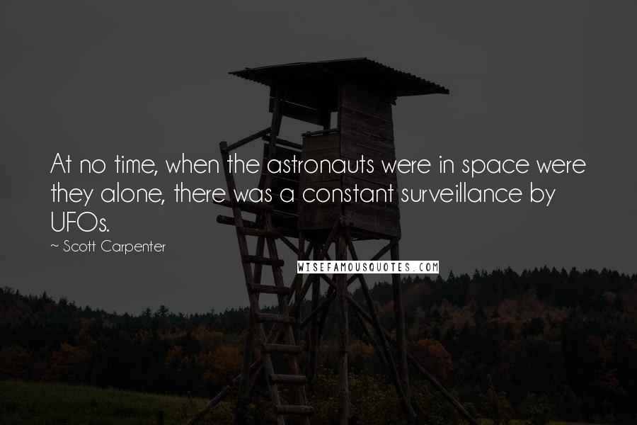 Scott Carpenter Quotes: At no time, when the astronauts were in space were they alone, there was a constant surveillance by UFOs.