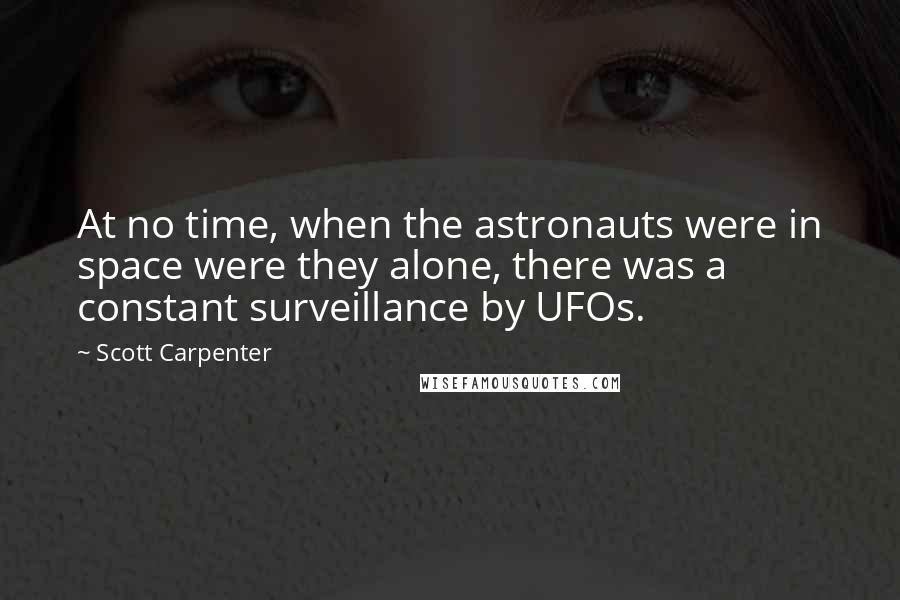Scott Carpenter Quotes: At no time, when the astronauts were in space were they alone, there was a constant surveillance by UFOs.