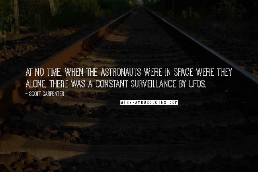 Scott Carpenter Quotes: At no time, when the astronauts were in space were they alone, there was a constant surveillance by UFOs.