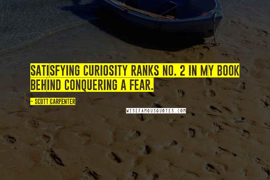 Scott Carpenter Quotes: Satisfying curiosity ranks No. 2 in my book behind conquering a fear.