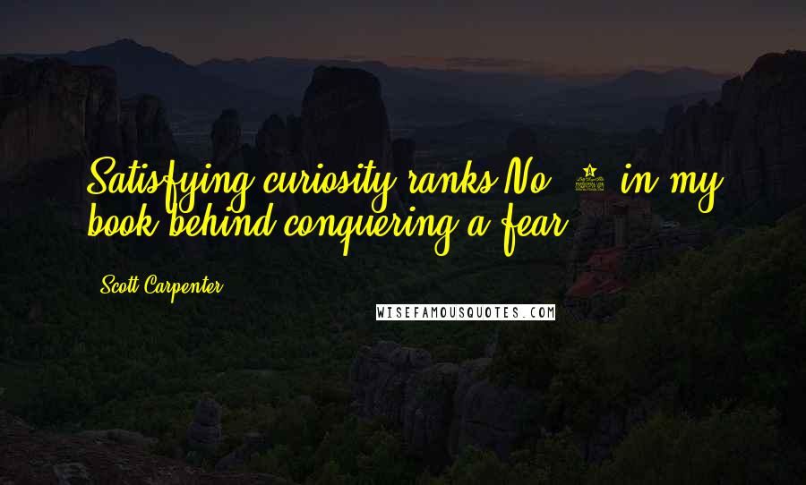 Scott Carpenter Quotes: Satisfying curiosity ranks No. 2 in my book behind conquering a fear.