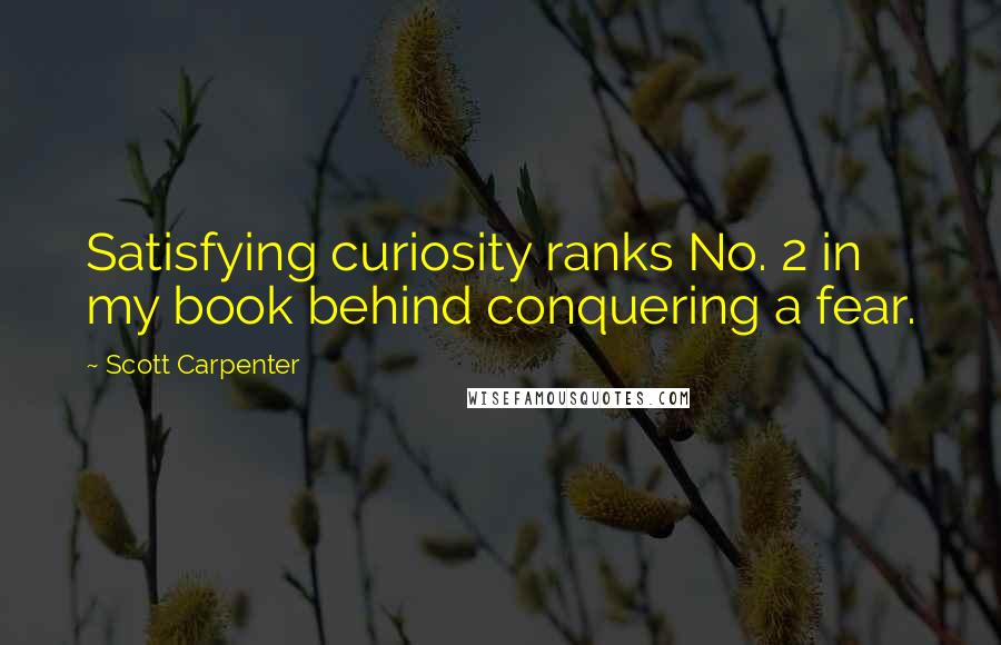 Scott Carpenter Quotes: Satisfying curiosity ranks No. 2 in my book behind conquering a fear.
