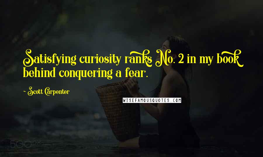 Scott Carpenter Quotes: Satisfying curiosity ranks No. 2 in my book behind conquering a fear.