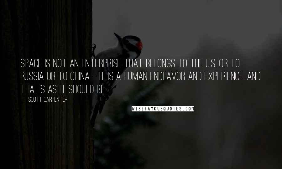 Scott Carpenter Quotes: Space is not an enterprise that belongs to the U.S. or to Russia or to China - it is a human endeavor and experience. And that's as it should be.