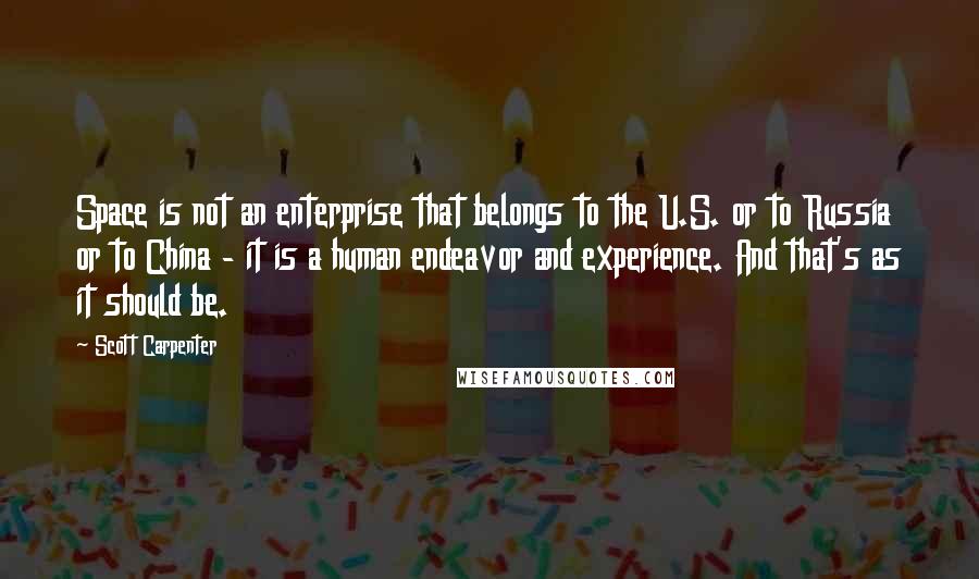 Scott Carpenter Quotes: Space is not an enterprise that belongs to the U.S. or to Russia or to China - it is a human endeavor and experience. And that's as it should be.