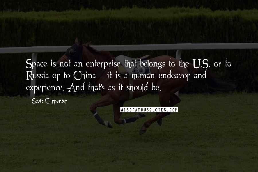 Scott Carpenter Quotes: Space is not an enterprise that belongs to the U.S. or to Russia or to China - it is a human endeavor and experience. And that's as it should be.