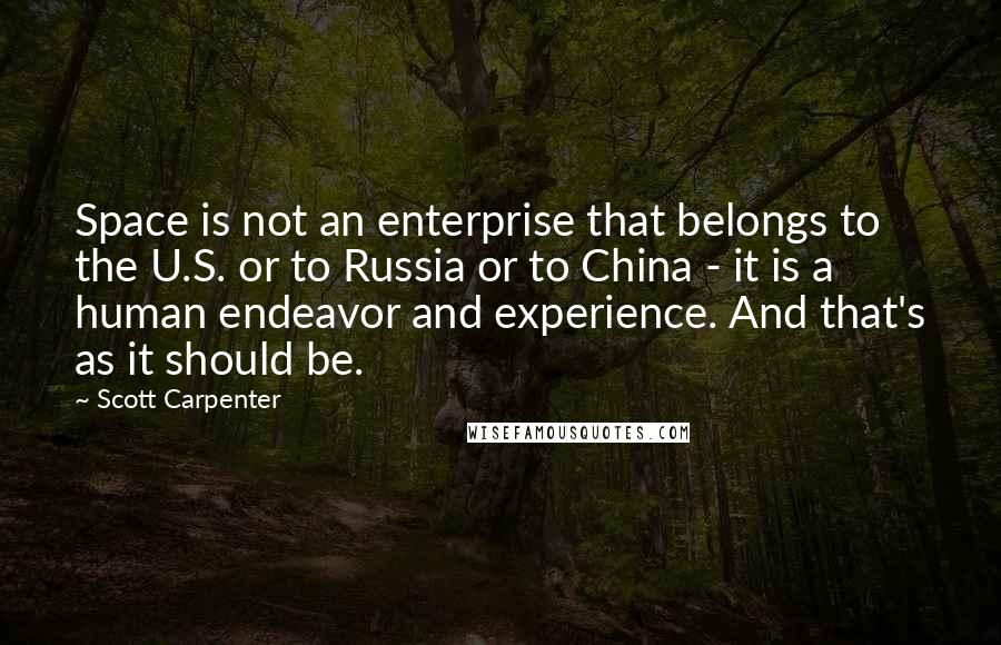 Scott Carpenter Quotes: Space is not an enterprise that belongs to the U.S. or to Russia or to China - it is a human endeavor and experience. And that's as it should be.