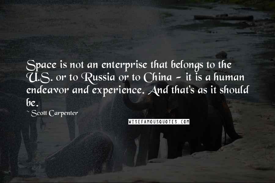 Scott Carpenter Quotes: Space is not an enterprise that belongs to the U.S. or to Russia or to China - it is a human endeavor and experience. And that's as it should be.