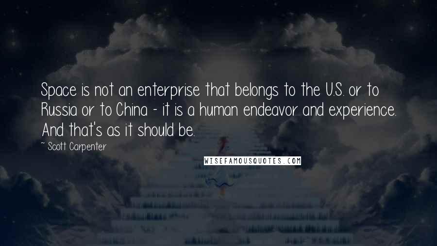 Scott Carpenter Quotes: Space is not an enterprise that belongs to the U.S. or to Russia or to China - it is a human endeavor and experience. And that's as it should be.