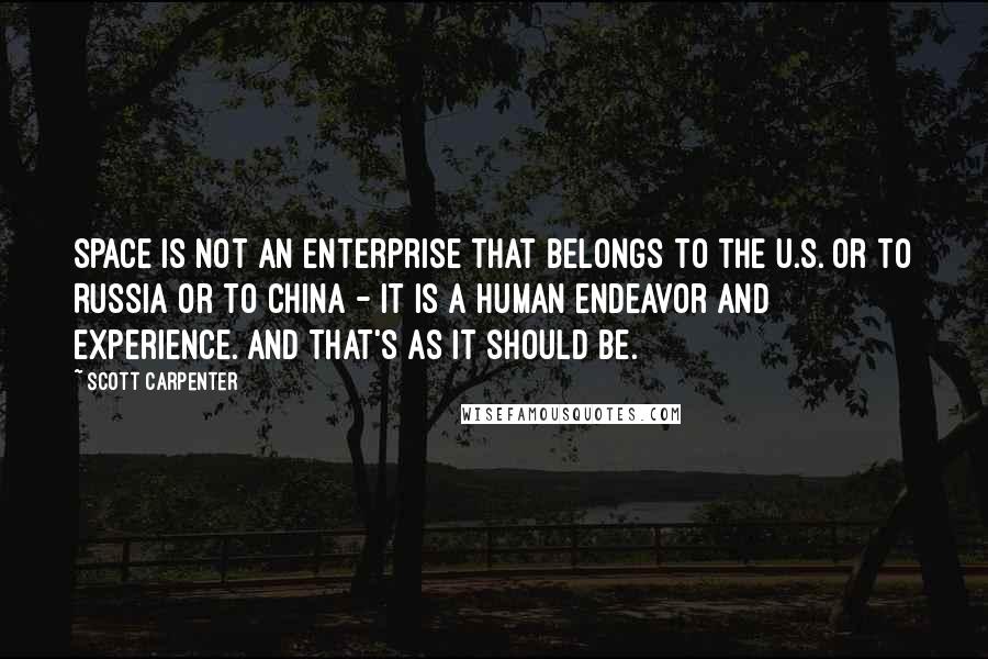 Scott Carpenter Quotes: Space is not an enterprise that belongs to the U.S. or to Russia or to China - it is a human endeavor and experience. And that's as it should be.