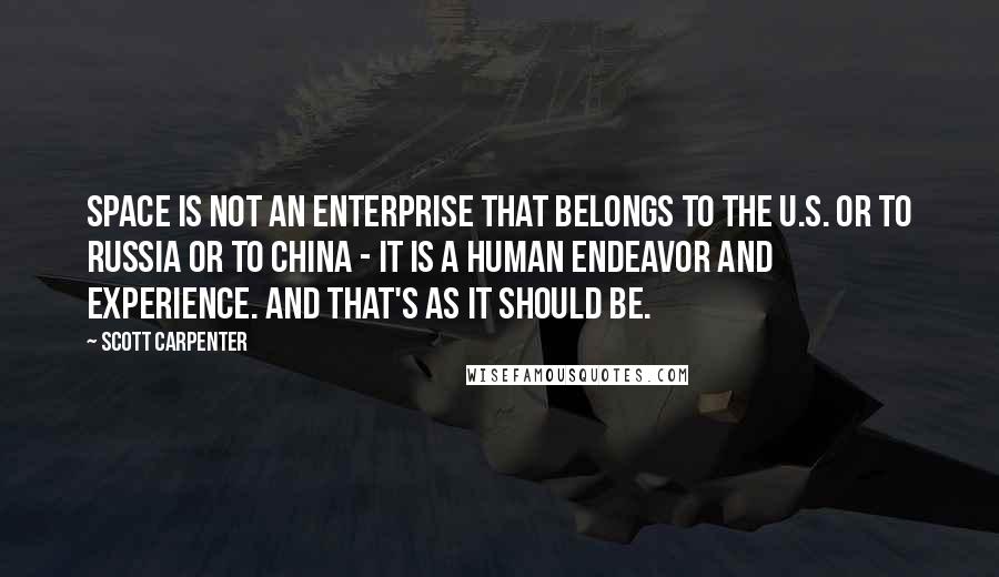 Scott Carpenter Quotes: Space is not an enterprise that belongs to the U.S. or to Russia or to China - it is a human endeavor and experience. And that's as it should be.