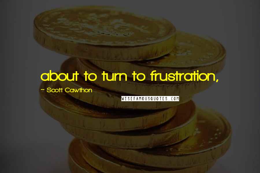 Scott Cawthon Quotes: about to turn to frustration,