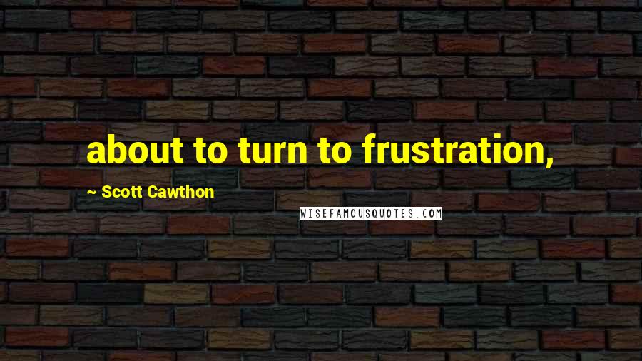 Scott Cawthon Quotes: about to turn to frustration,