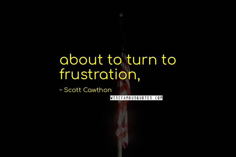 Scott Cawthon Quotes: about to turn to frustration,