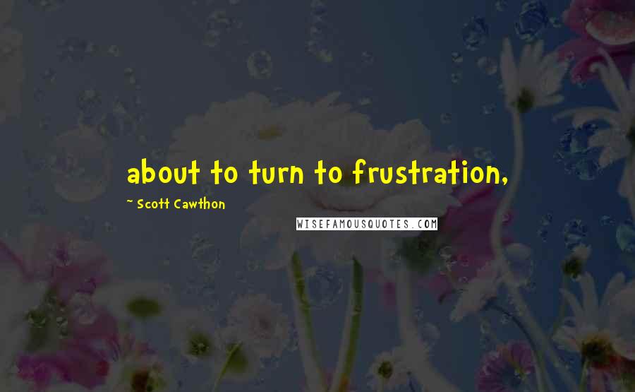 Scott Cawthon Quotes: about to turn to frustration,