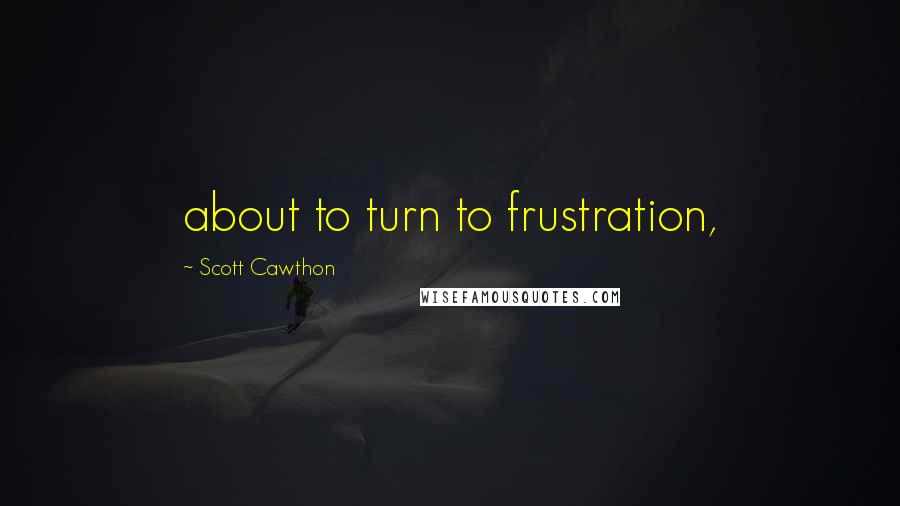 Scott Cawthon Quotes: about to turn to frustration,