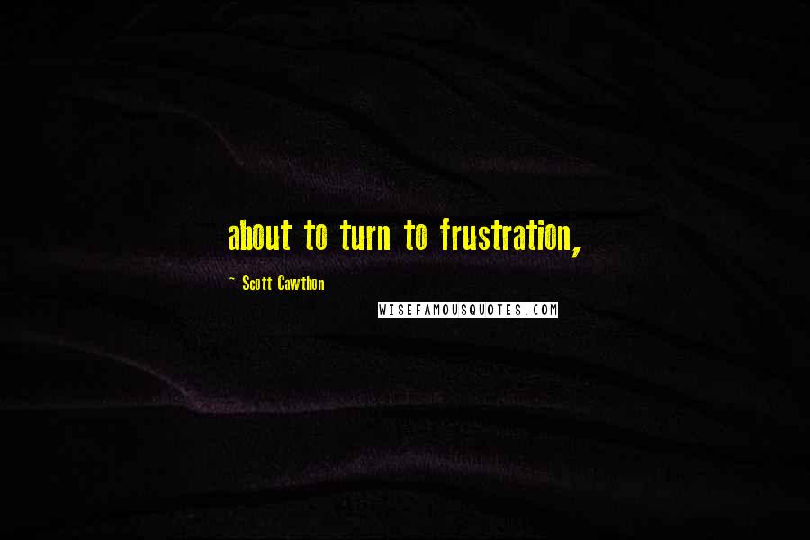 Scott Cawthon Quotes: about to turn to frustration,