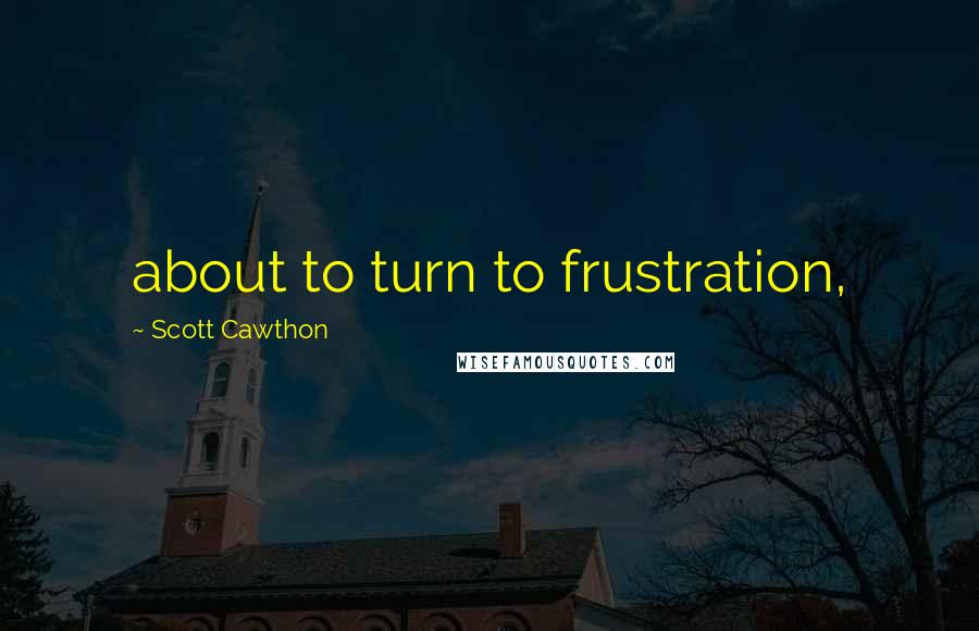 Scott Cawthon Quotes: about to turn to frustration,
