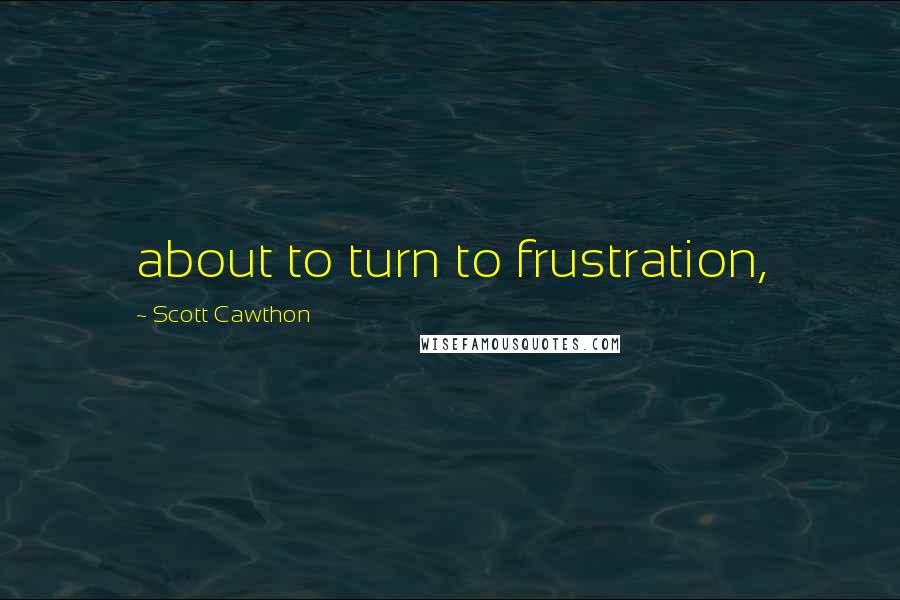 Scott Cawthon Quotes: about to turn to frustration,