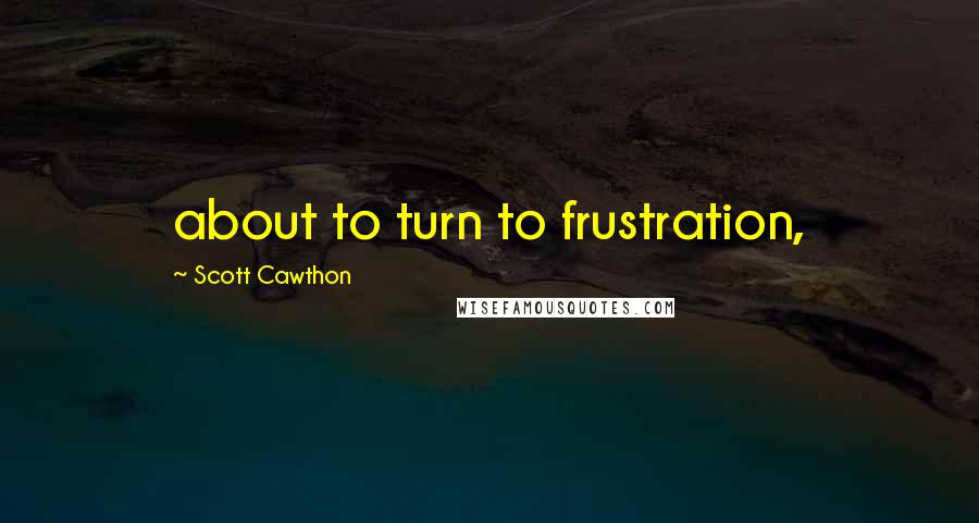 Scott Cawthon Quotes: about to turn to frustration,