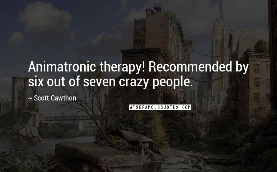 Scott Cawthon Quotes: Animatronic therapy! Recommended by six out of seven crazy people.