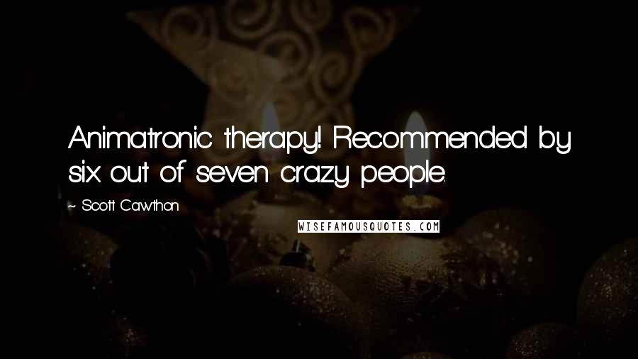 Scott Cawthon Quotes: Animatronic therapy! Recommended by six out of seven crazy people.