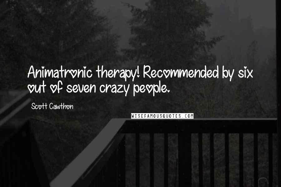 Scott Cawthon Quotes: Animatronic therapy! Recommended by six out of seven crazy people.