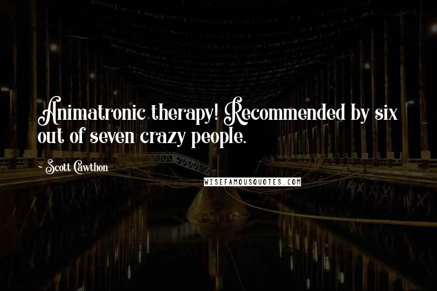 Scott Cawthon Quotes: Animatronic therapy! Recommended by six out of seven crazy people.