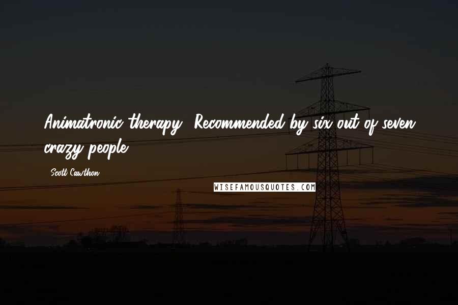 Scott Cawthon Quotes: Animatronic therapy! Recommended by six out of seven crazy people.