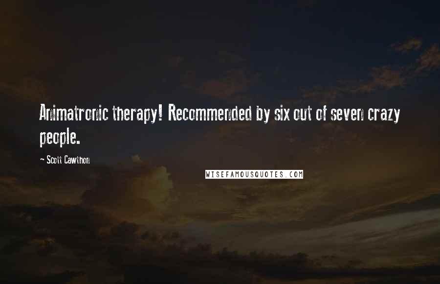 Scott Cawthon Quotes: Animatronic therapy! Recommended by six out of seven crazy people.