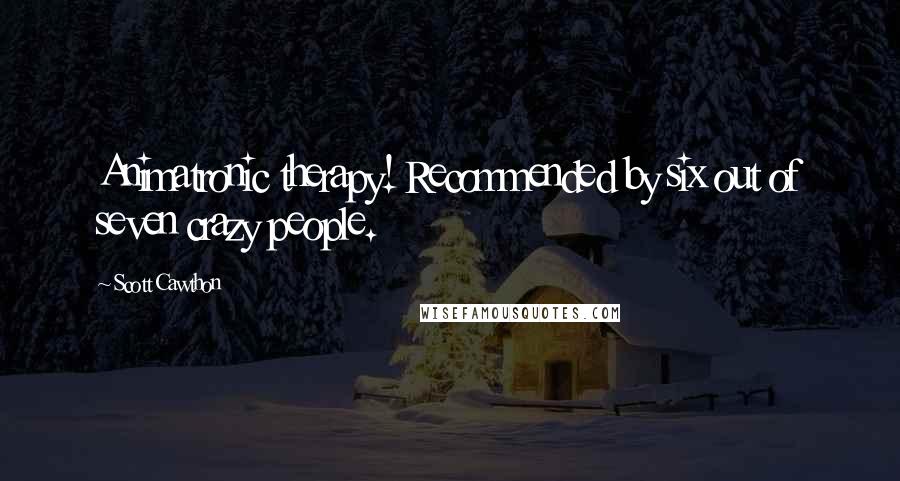 Scott Cawthon Quotes: Animatronic therapy! Recommended by six out of seven crazy people.