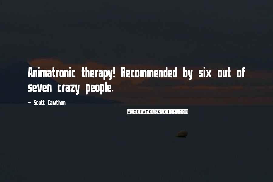 Scott Cawthon Quotes: Animatronic therapy! Recommended by six out of seven crazy people.