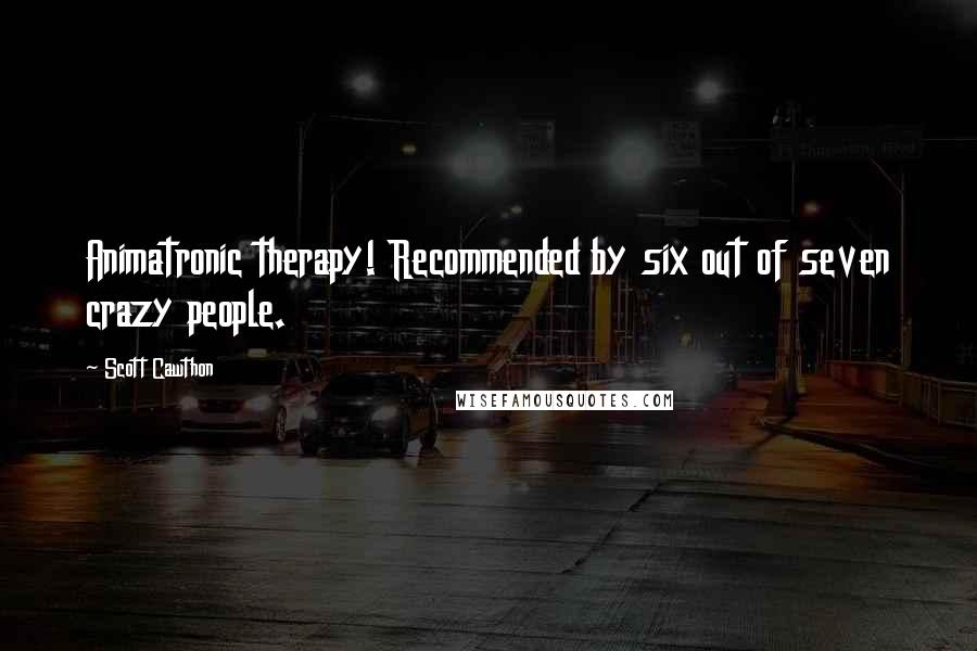 Scott Cawthon Quotes: Animatronic therapy! Recommended by six out of seven crazy people.