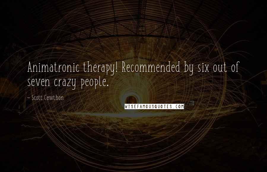Scott Cawthon Quotes: Animatronic therapy! Recommended by six out of seven crazy people.