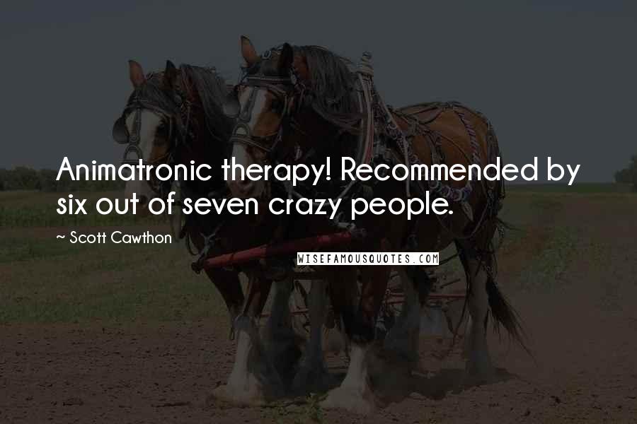 Scott Cawthon Quotes: Animatronic therapy! Recommended by six out of seven crazy people.
