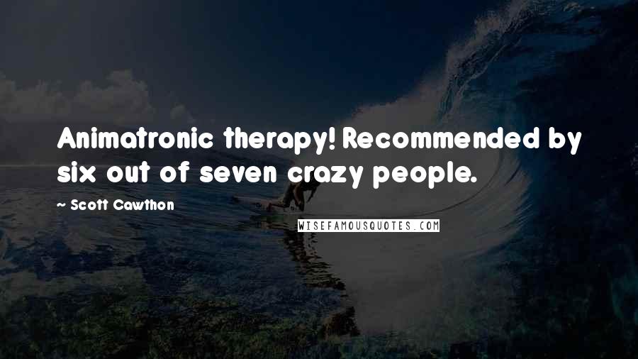 Scott Cawthon Quotes: Animatronic therapy! Recommended by six out of seven crazy people.