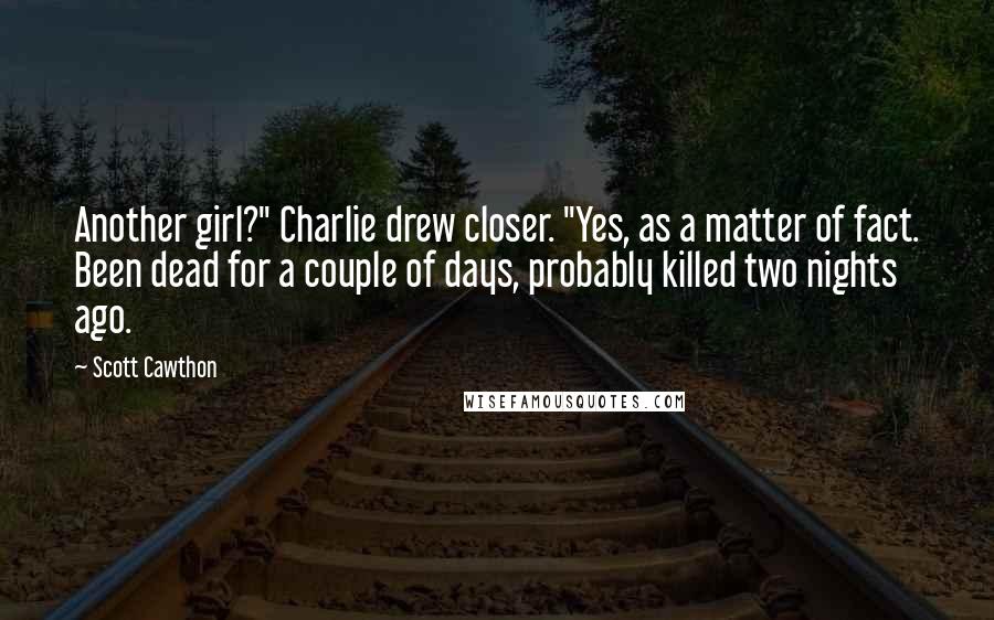 Scott Cawthon Quotes: Another girl?" Charlie drew closer. "Yes, as a matter of fact. Been dead for a couple of days, probably killed two nights ago.