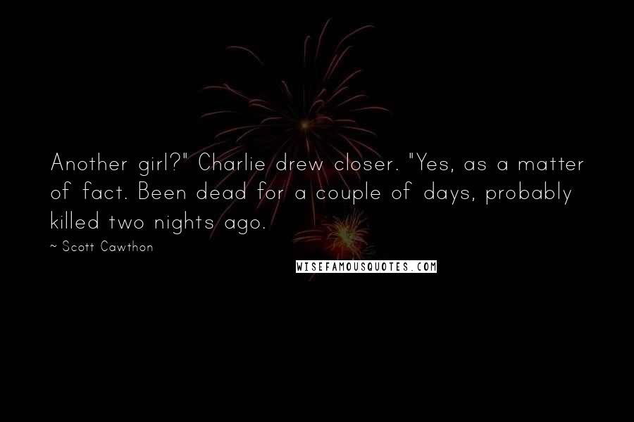 Scott Cawthon Quotes: Another girl?" Charlie drew closer. "Yes, as a matter of fact. Been dead for a couple of days, probably killed two nights ago.