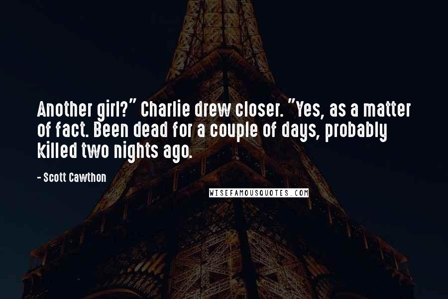 Scott Cawthon Quotes: Another girl?" Charlie drew closer. "Yes, as a matter of fact. Been dead for a couple of days, probably killed two nights ago.
