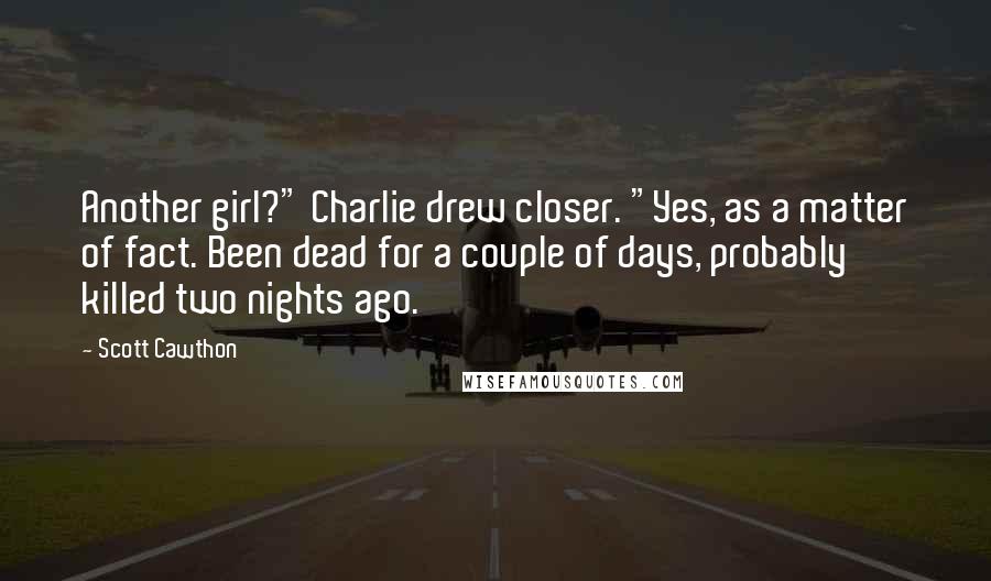 Scott Cawthon Quotes: Another girl?" Charlie drew closer. "Yes, as a matter of fact. Been dead for a couple of days, probably killed two nights ago.