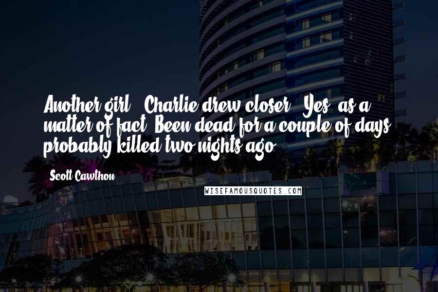 Scott Cawthon Quotes: Another girl?" Charlie drew closer. "Yes, as a matter of fact. Been dead for a couple of days, probably killed two nights ago.