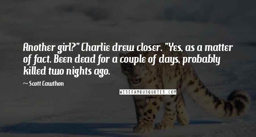 Scott Cawthon Quotes: Another girl?" Charlie drew closer. "Yes, as a matter of fact. Been dead for a couple of days, probably killed two nights ago.