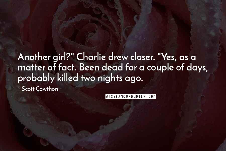 Scott Cawthon Quotes: Another girl?" Charlie drew closer. "Yes, as a matter of fact. Been dead for a couple of days, probably killed two nights ago.