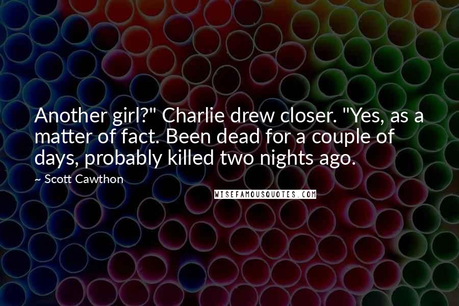 Scott Cawthon Quotes: Another girl?" Charlie drew closer. "Yes, as a matter of fact. Been dead for a couple of days, probably killed two nights ago.