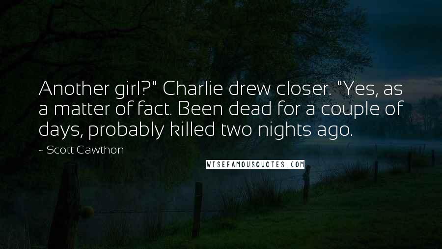 Scott Cawthon Quotes: Another girl?" Charlie drew closer. "Yes, as a matter of fact. Been dead for a couple of days, probably killed two nights ago.